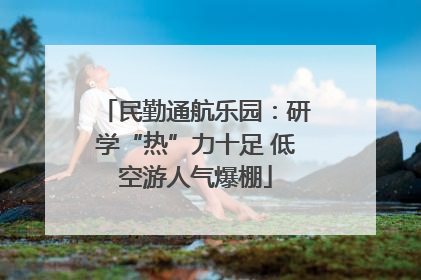 民勤通航乐园：研学“热”力十足 低空游人气爆棚