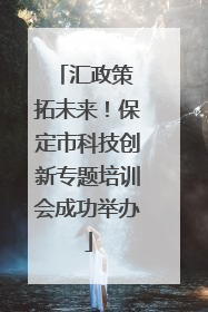 汇政策 拓未来！保定市科技创新专题培训会成功举办