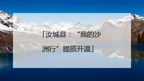 汝城县：“我的沙洲行”提质升温