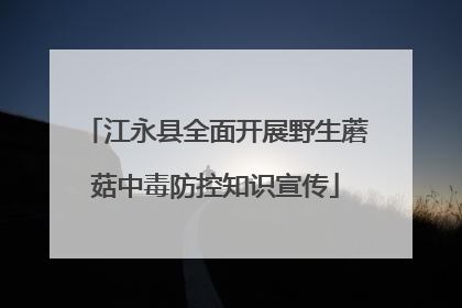 江永县全面开展野生蘑菇中毒防控知识宣传