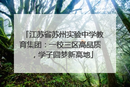 江苏省苏州实验中学教育集团：一校三区高品质，学子圆梦新高地