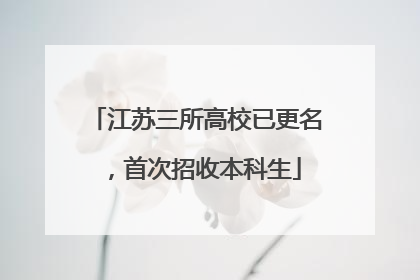 江苏三所高校已更名，首次招收本科生