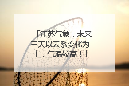 江苏气象：未来三天以云系变化为主，气温较高！