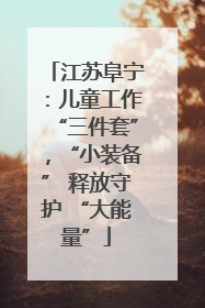 江苏阜宁：儿童工作“三件套”，“小装备” 释放守护 “大能量”