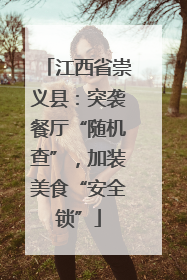 江西省崇义县：突袭餐厅“随机查”，加装美食“安全锁”