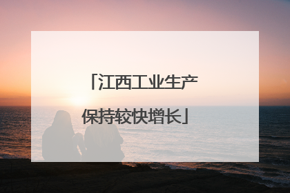 江西工业生产保持较快增长