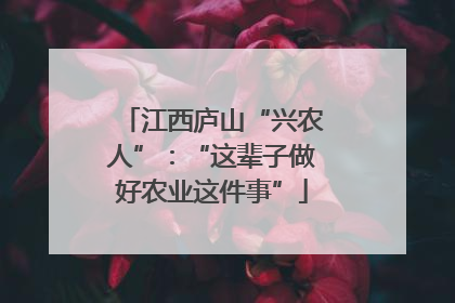 江西庐山“兴农人”：“这辈子做好农业这件事”