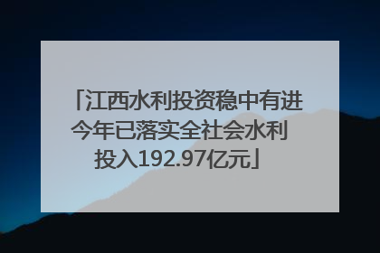江西水利投资稳中有进 今年已落实全社会水利投入192.97亿元