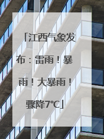 江西气象发布：雷雨！暴雨！大暴雨！骤降7℃