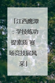 江西鹰潭：学技练功提素质 赛场竞技展风采