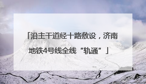 沿主干道经十路敷设，济南地铁4号线全线“轨通”