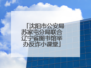 沈阳市公安局苏家屯分局联合辽宁省图书馆举办反诈小课堂