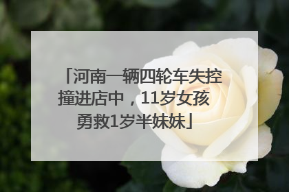 河南一辆四轮车失控撞进店中，11岁女孩勇救1岁半妹妹
