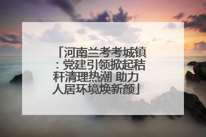 河南兰考考城镇：党建引领掀起秸秆清理热潮 助力人居环境焕新颜