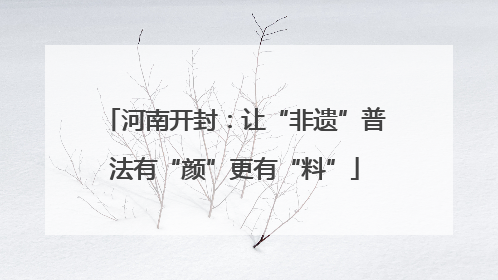 河南开封：让“非遗”普法有“颜”更有“料”