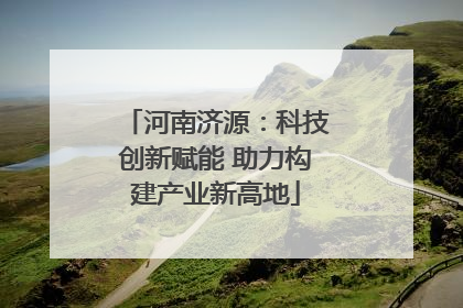 河南济源：科技创新赋能 助力构建产业新高地