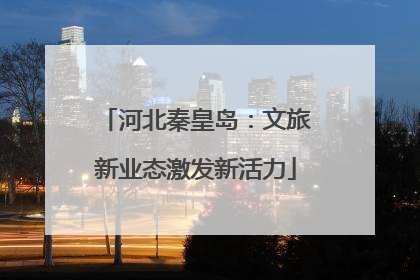 河北秦皇岛：文旅新业态激发新活力