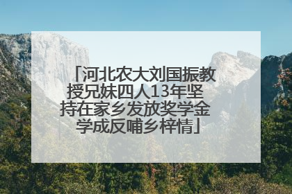 河北农大刘国振教授兄妹四人13年坚持在家乡发放奖学金 学成反哺乡梓情