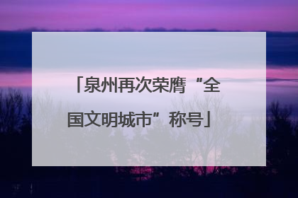 泉州再次荣膺“全国文明城市”称号