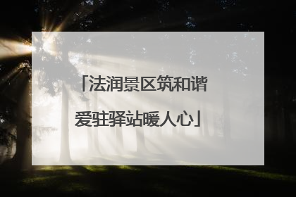 法润景区筑和谐 爱驻驿站暖人心