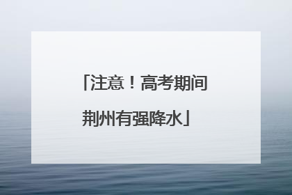 注意！高考期间荆州有强降水
