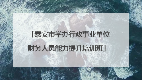 泰安市举办行政事业单位财务人员能力提升培训班