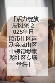 活力绽放展风采 2025年日照市社区运动会岚山区中楼镇娄家湖社区专场举行
