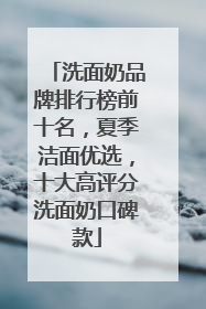 洗面奶品牌排行榜前十名，夏季洁面优选，十大高评分洗面奶口碑款