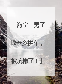 海宁一男子找老乡拼车，被坑惨了！