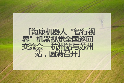 海康机器人“智行视界”机器视觉全国巡回交流会—杭州站与苏州站，圆满召开
