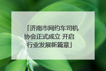 济南市网约车司机协会正式成立 开启行业发展新篇章
