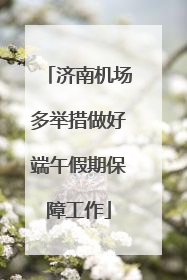 济南机场多举措做好端午假期保障工作