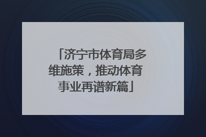 济宁市体育局多维施策，推动体育事业再谱新篇