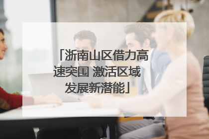 浙南山区借力高速突围 激活区域发展新潜能