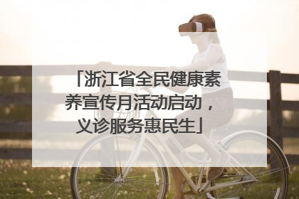 浙江省全民健康素养宣传月活动启动，义诊服务惠民生