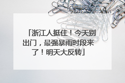 浙江人挺住！今天别出门，最强暴雨时段来了！明天大反转