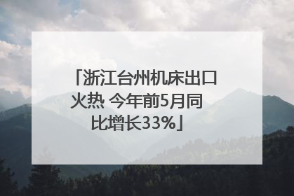 浙江台州机床出口火热 今年前5月同比增长33%