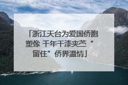 浙江天台为爱国侨胞塑像 千年干漆夹苎“留住”侨界温情