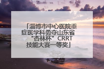 淄博市中心医院重症医学科勇夺山东省“杏林杯”CRRT技能大赛一等奖