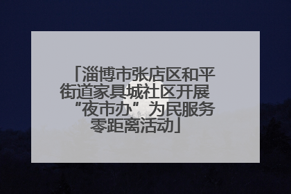 淄博市张店区和平街道家具城社区开展“夜市办”为民服务零距离活动