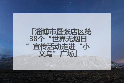 淄博市暨张店区第38个“世界无烟日”宣传活动走进“小义乌”广场