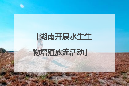 湖南开展水生生物增殖放流活动
