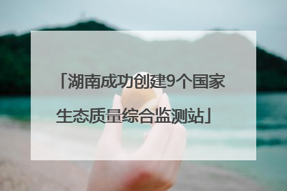 湖南成功创建9个国家生态质量综合监测站