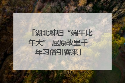 湖北秭归“端午比年大” 屈原故里千年习俗引客来
