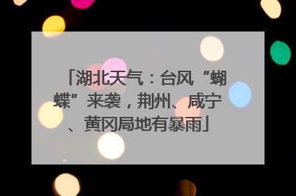 湖北天气：台风“蝴蝶”来袭，荆州、咸宁、黄冈局地有暴雨