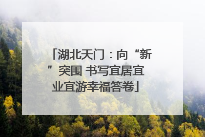 湖北天门：向“新”突围 书写宜居宜业宜游幸福答卷