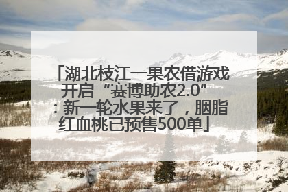 湖北枝江一果农借游戏开启“赛博助农2.0”：新一轮水果来了，胭脂红血桃已预售500单