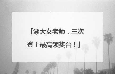 湖大女老师，三次登上最高领奖台！