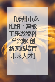 滕州市龙阳镇：寓教于乐激发科学兴趣 创新实践培育未来人才