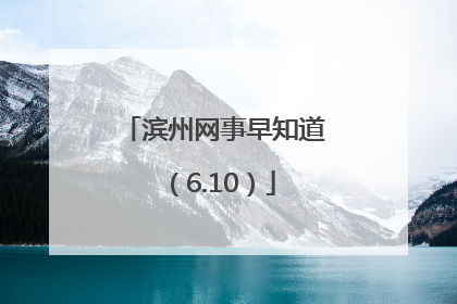滨州网事早知道（6.10）